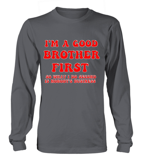 Im a good brother first so what I do second is no Long sleeved Unisex