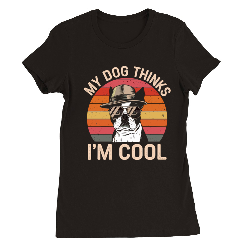 Boston Terrier My Dog Thinks Im Cool Premium Womens Crewneck T-shirt