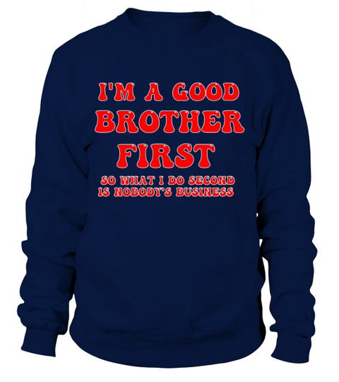 Im a good brother first so what I do second is no Sweatshirt Unisex