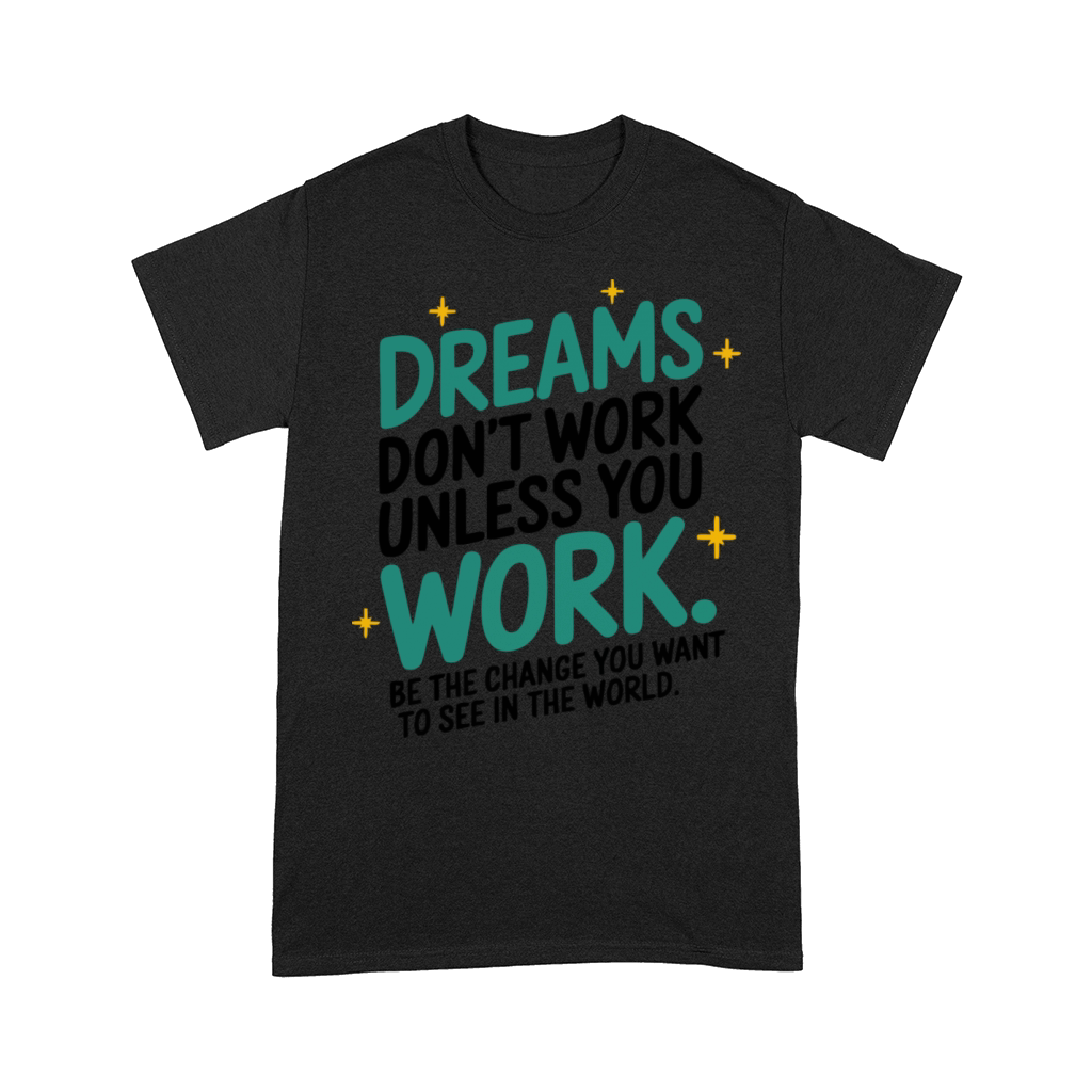 Dreams Dont Work Unless You Work - Be the Change Comfort T-shirt