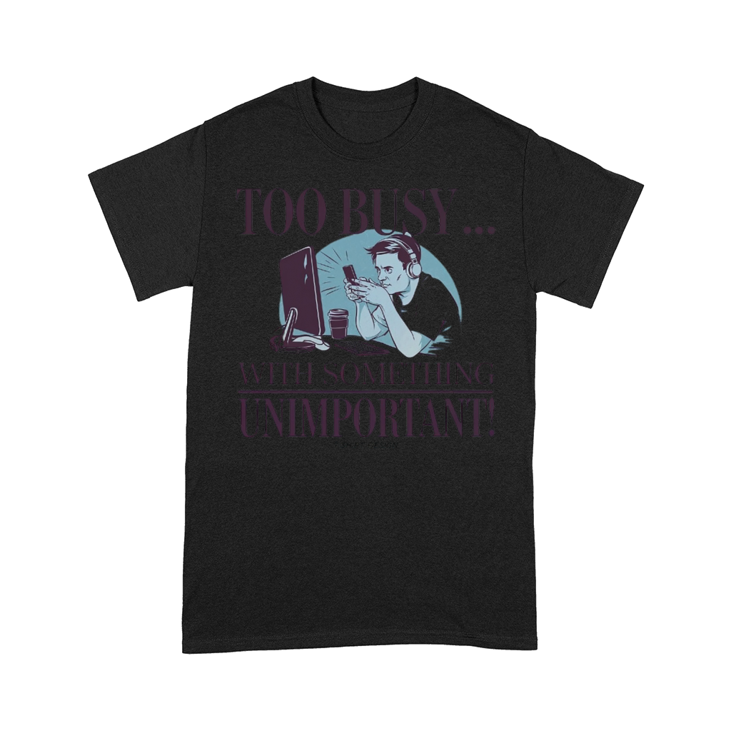 Too Busy With Something Unimportant Comfort T-shirt