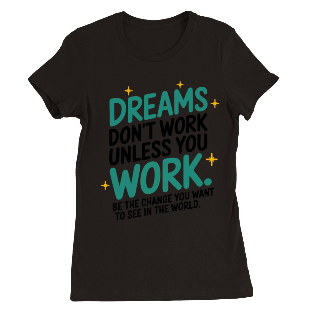 Dreams Dont Work Unless You Work - Be the Change Premium Womens Crewneck T-shirt