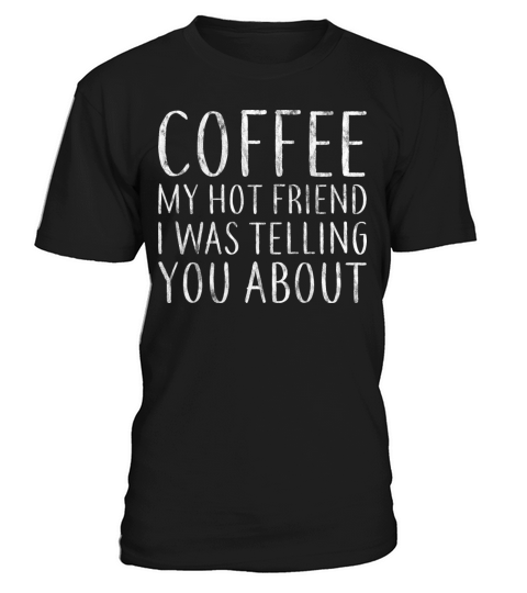 Coffee My Hot Friend I Was Telling You About 5 T-Shirt Unisex
