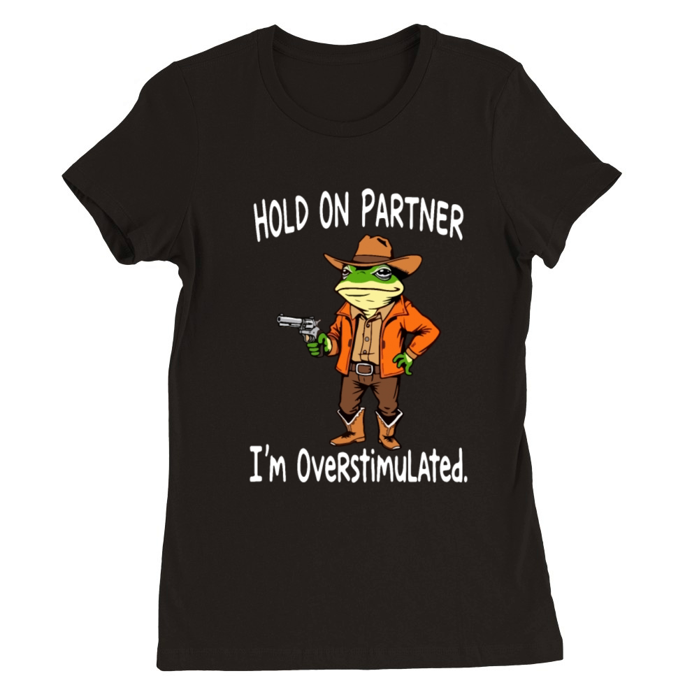 Hold On Partner I m Overstimulated Cowboy Frog Premium Womens Crewneck T-shirt