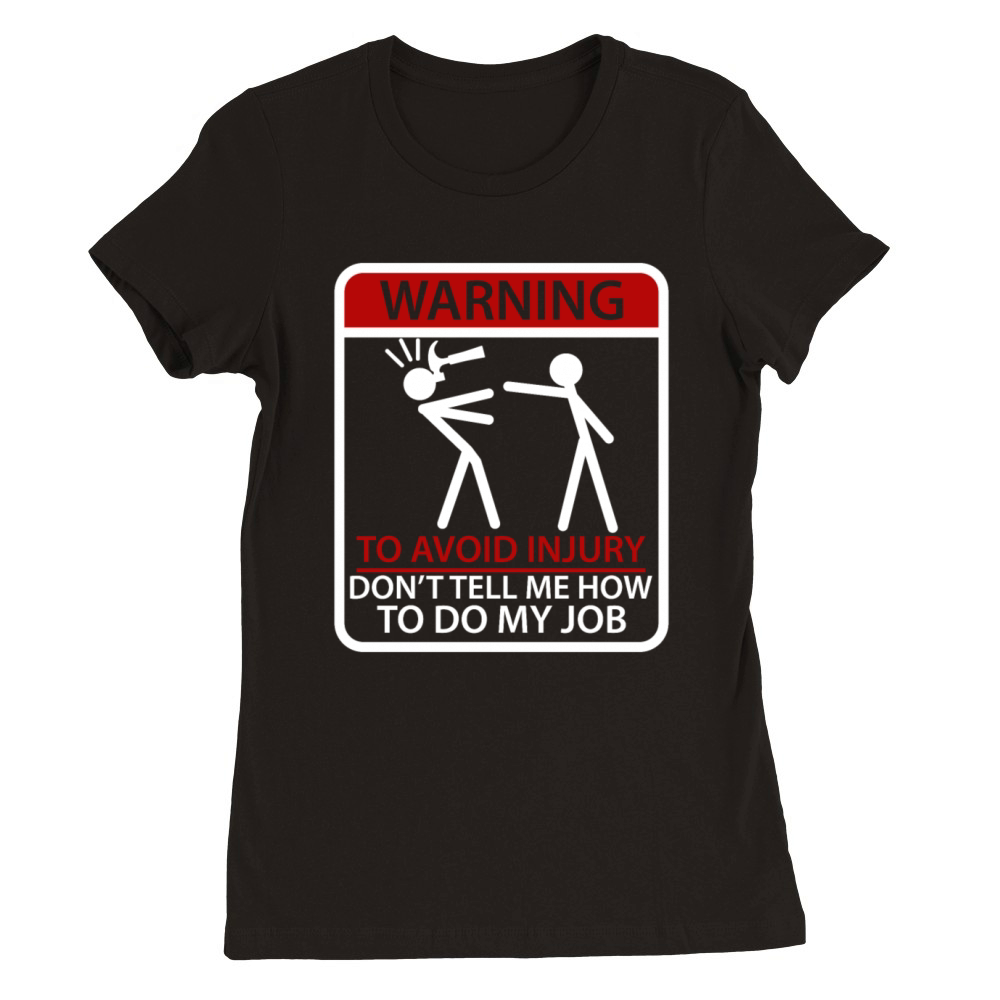 Warning To Avoid Injury Don t Tell Me To Do My Job Premium Womens Crewneck T-shirt