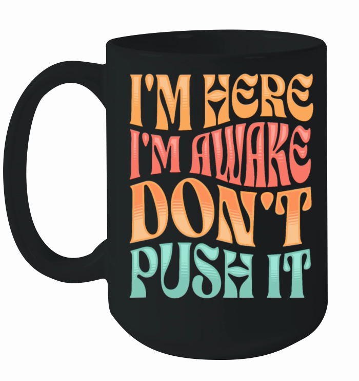 Im Here Im Awake Dont Push It Funny Adult Humor Ceramic Mug