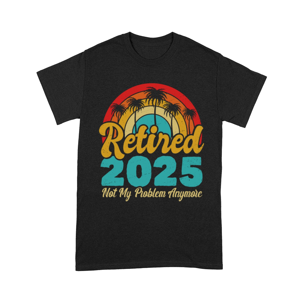 Retired 2025 Not My Problem Anymore Retirement Comfort T-shirt