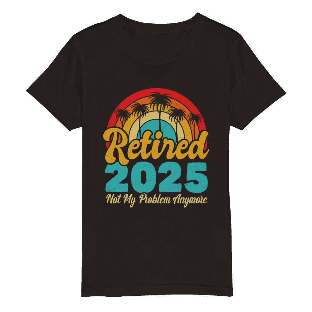 Retired 2025 Not My Problem Anymore Retirement Organic Kids Crewneck T-shirt
