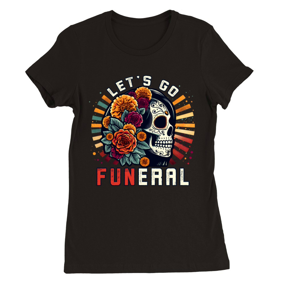 Lets Go Funeral Celebrate Dia De Los Muertos Pun Premium Womens Crewneck T-shirt