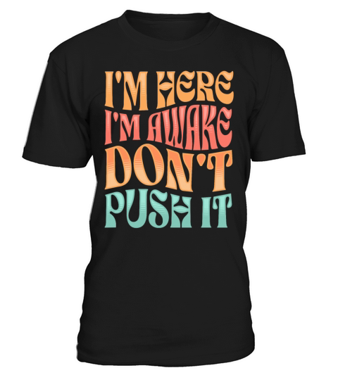 Im Here Im Awake Dont Push It Funny Adult Humor T-Shirt Unisex