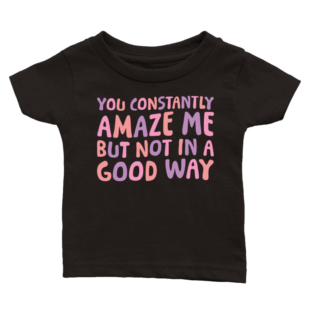 You Constantly Amaze Me But Not In A Good Way 6 Classic Baby Crewneck T-shirt