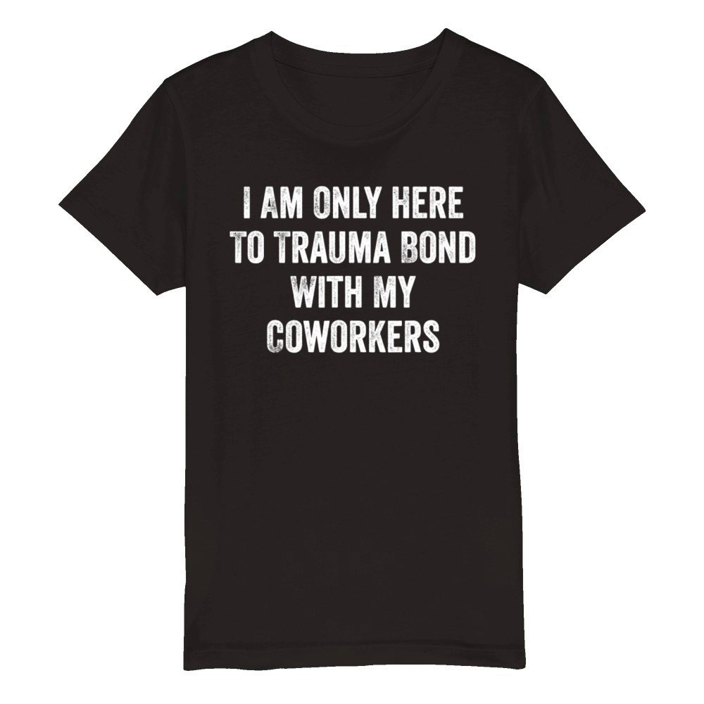 I Am Only Here To Trauma Bond With My Coworkers Organic Kids Crewneck T-shirt