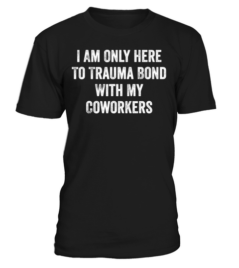 I Am Only Here To Trauma Bond With My Coworkers T-Shirt Unisex
