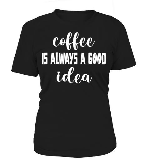 Coffee is always a good idea Women's T-Shirt