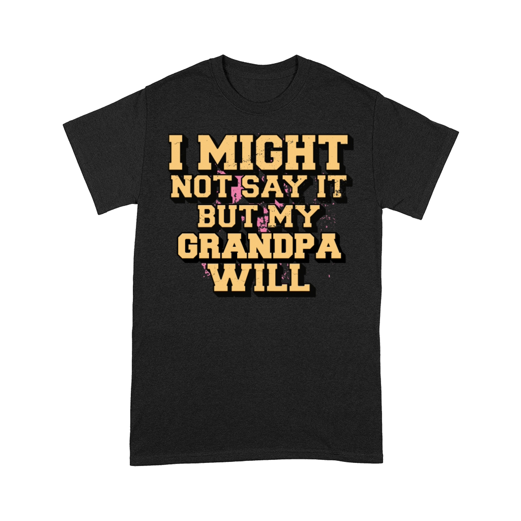 I Might Not Say It But My Grandpa Will Comfort T-shirt