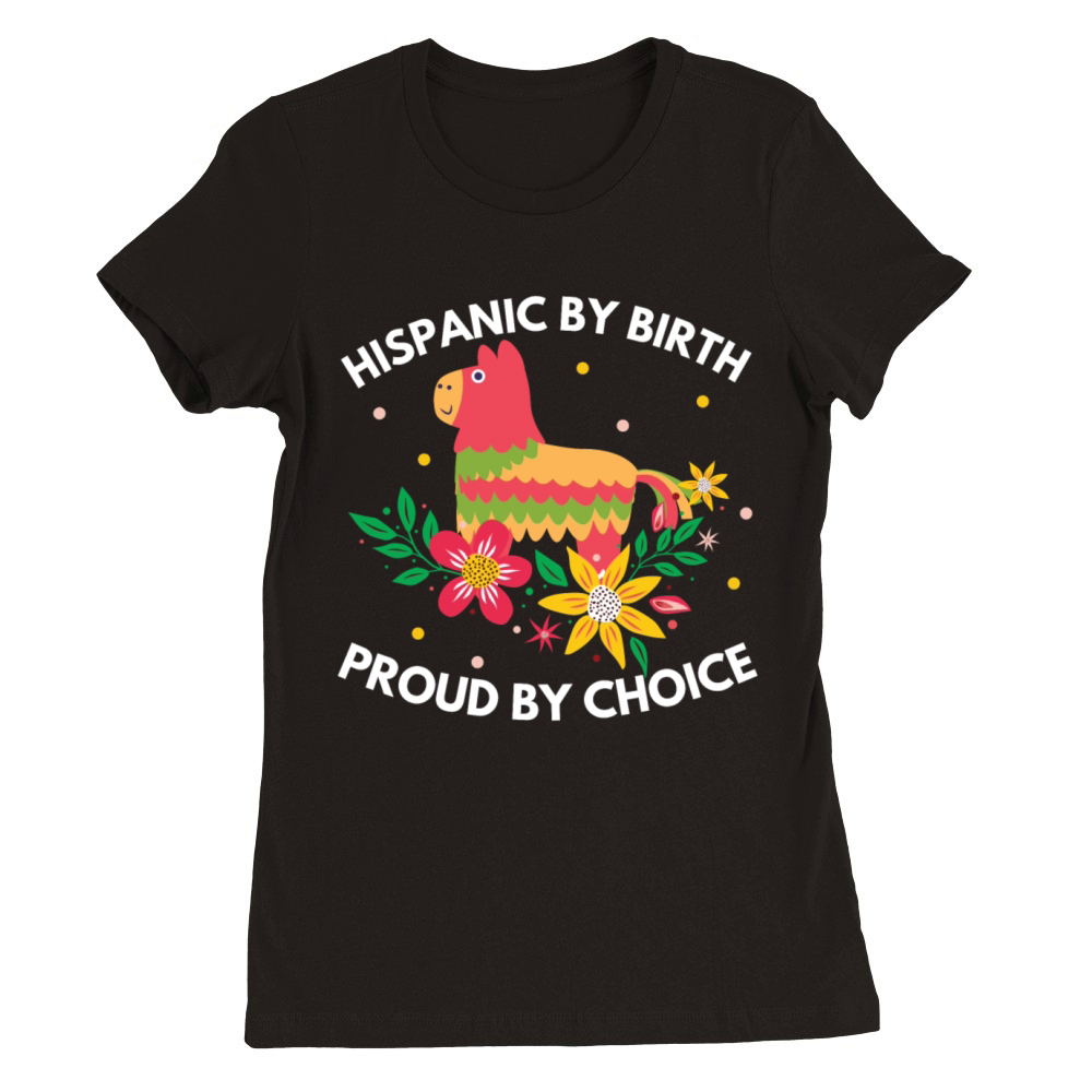 Hispanic by Birth Proud by Choice Heritage Shirt Premium Womens Crewneck T-shirt