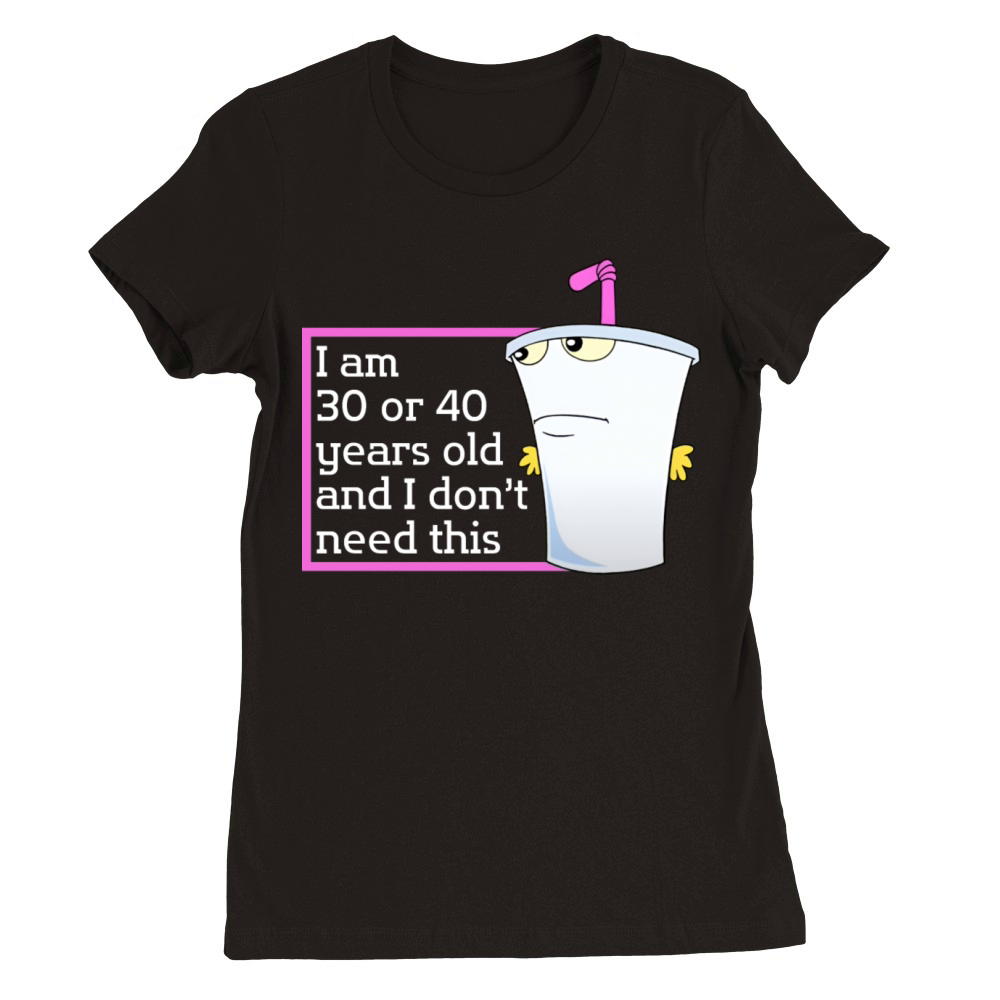 Im 30 or 40 years old and I dont need this humor Premium Womens Crewneck T-shirt