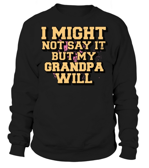 I Might Not Say It But My Grandpa Will Sweatshirt Unisex