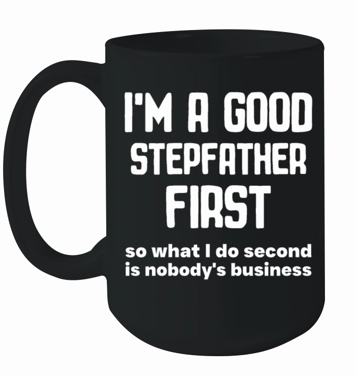 Im a good stepfather first so what I do second is Ceramic Mug