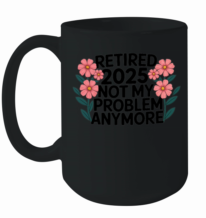 Retired 2025 Not My Problem Anymore Retirement Ceramic Mug