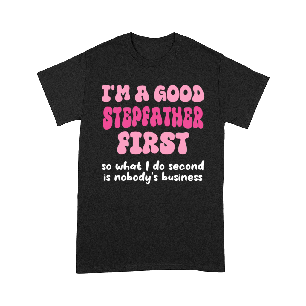 Im a good stepfather first so what I do second is Comfort T-shirt