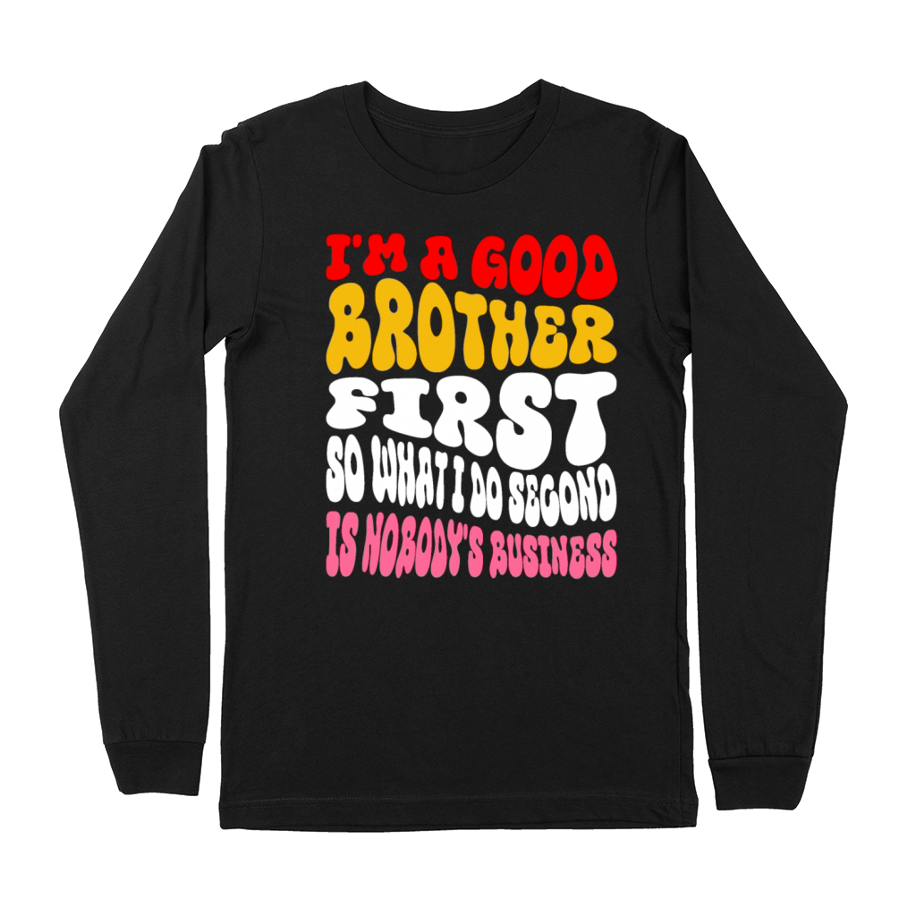 Im a good brother first so what I do second is no Premium Long Sleeve