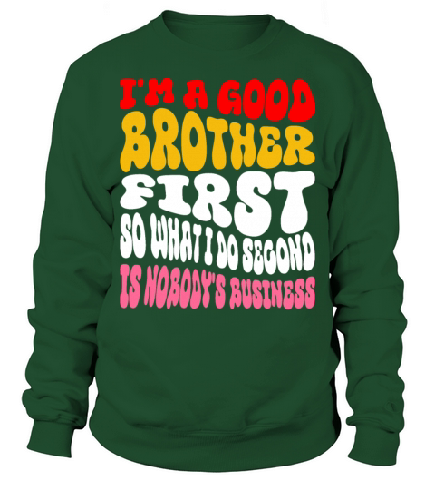 Im a good brother first so what I do second is no Sweatshirt Unisex