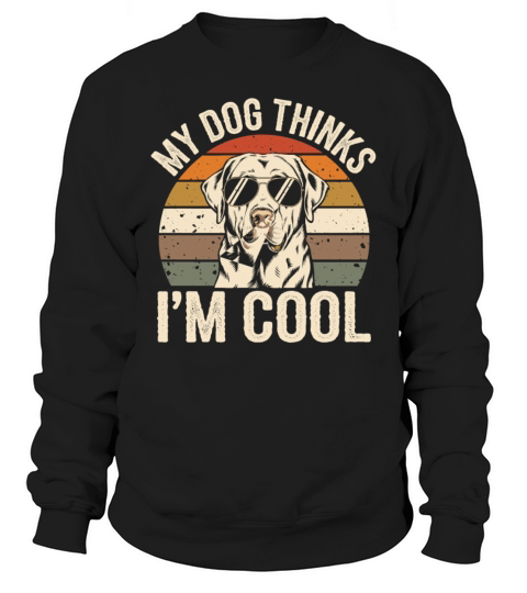 Labrador Retriever My Dog Thinks Im Cool Sweatshirt Unisex