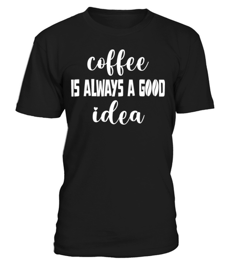 Coffee is always a good idea T-Shirt Unisex