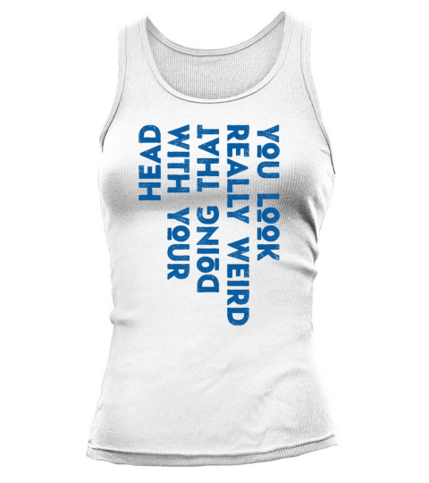 You Look Really Weird Doing That with Your Head Tank top Woman