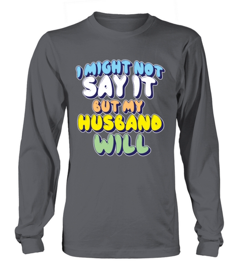 I Might Not Say It But My Husband Will Long sleeved Unisex