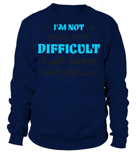 Im Not Trying To Be Difficult Funny Saying Sweatshirt Unisex