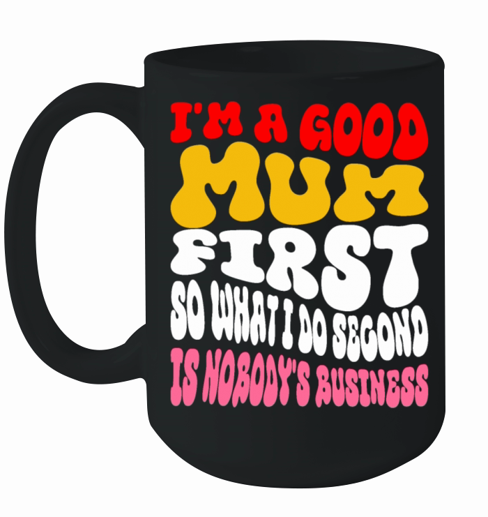 Im a good mum first so what I do second is nobody Ceramic Mug