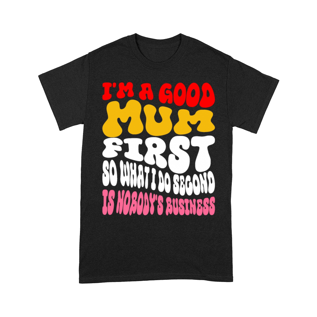 Im a good mum first so what I do second is nobody Comfort T-shirt