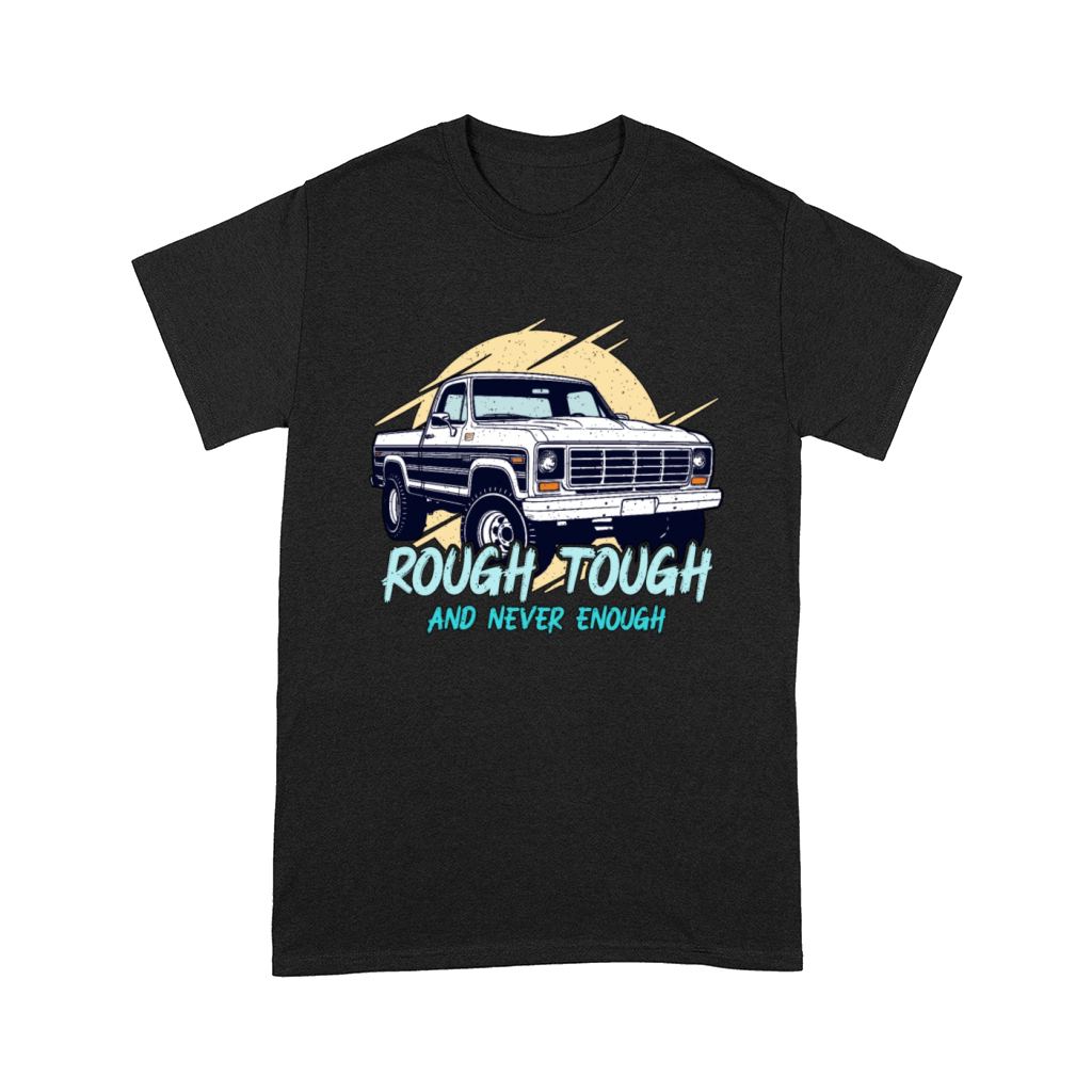 Pickup Truck Rough Tough And Never Enough Drivers Comfort T-shirt