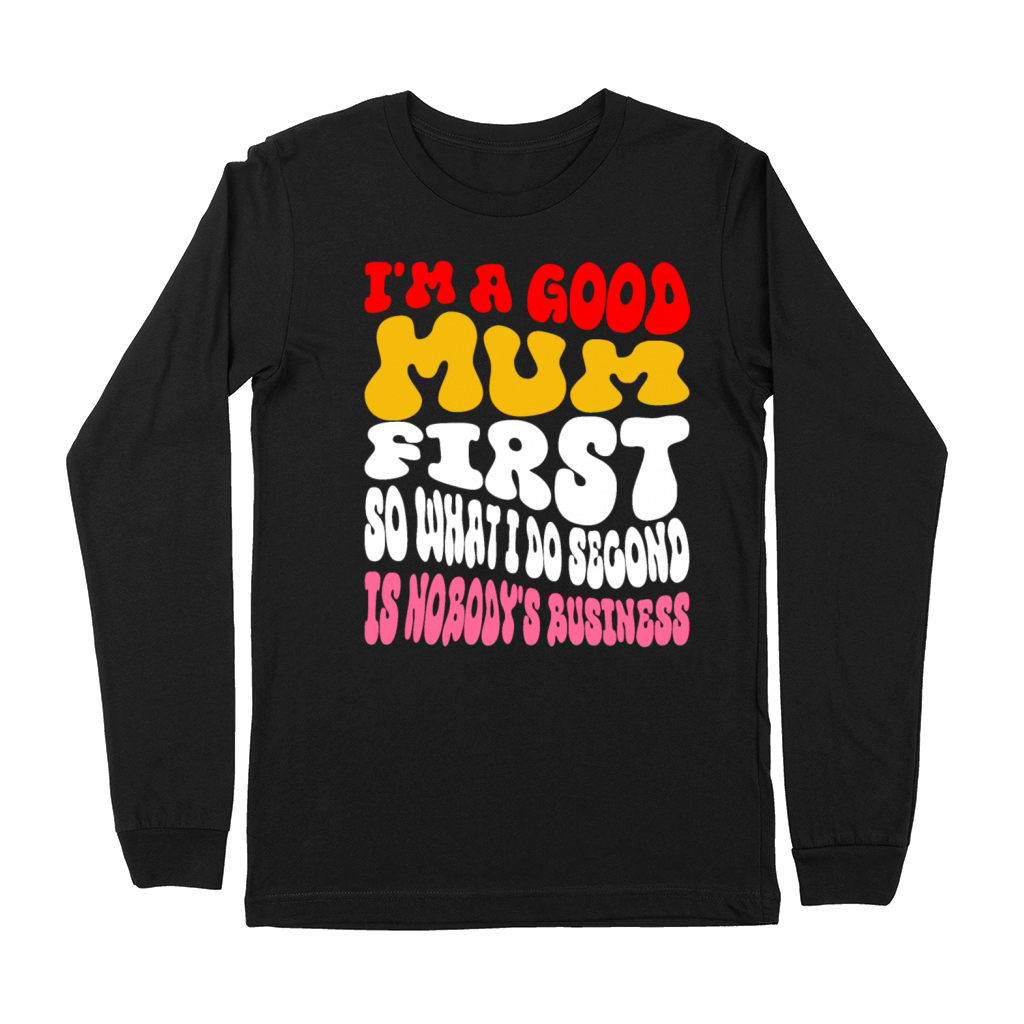 Im a good mum first so what I do second is nobody Premium Long Sleeve