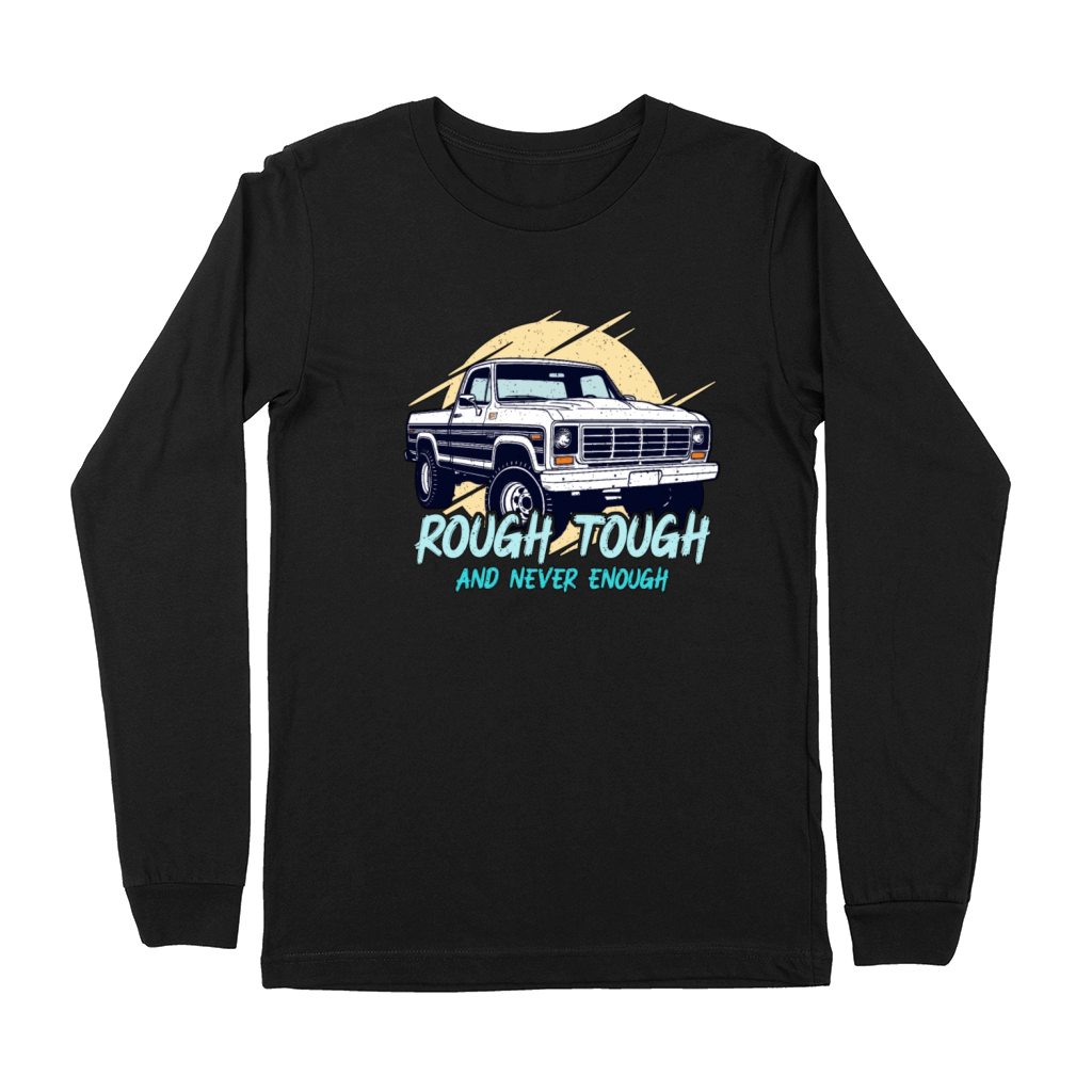 Pickup Truck Rough Tough And Never Enough Drivers Premium Long Sleeve