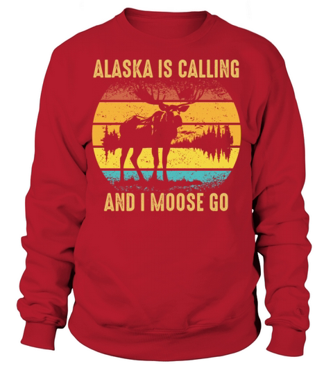 Alaska Is Calling And I Moose Go Fun Adventure Sweatshirt Unisex