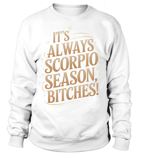 Its Always Scorpio Season Funny Scorpio Quote Sweatshirt Unisex