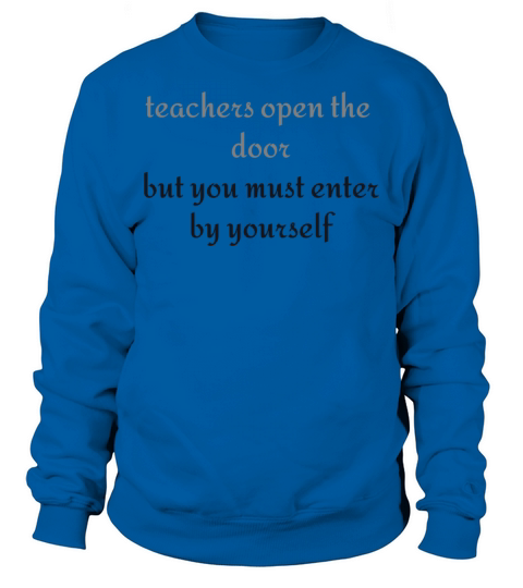 Teachers open the door but you must enter by your Sweatshirt Unisex