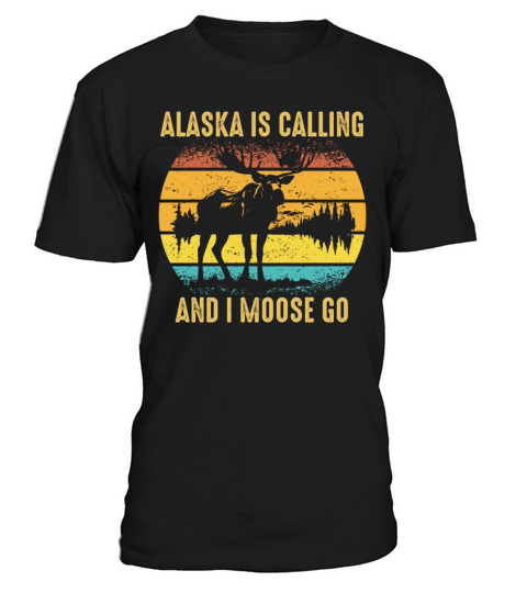 Alaska Is Calling And I Moose Go Fun Adventure T-Shirt Unisex