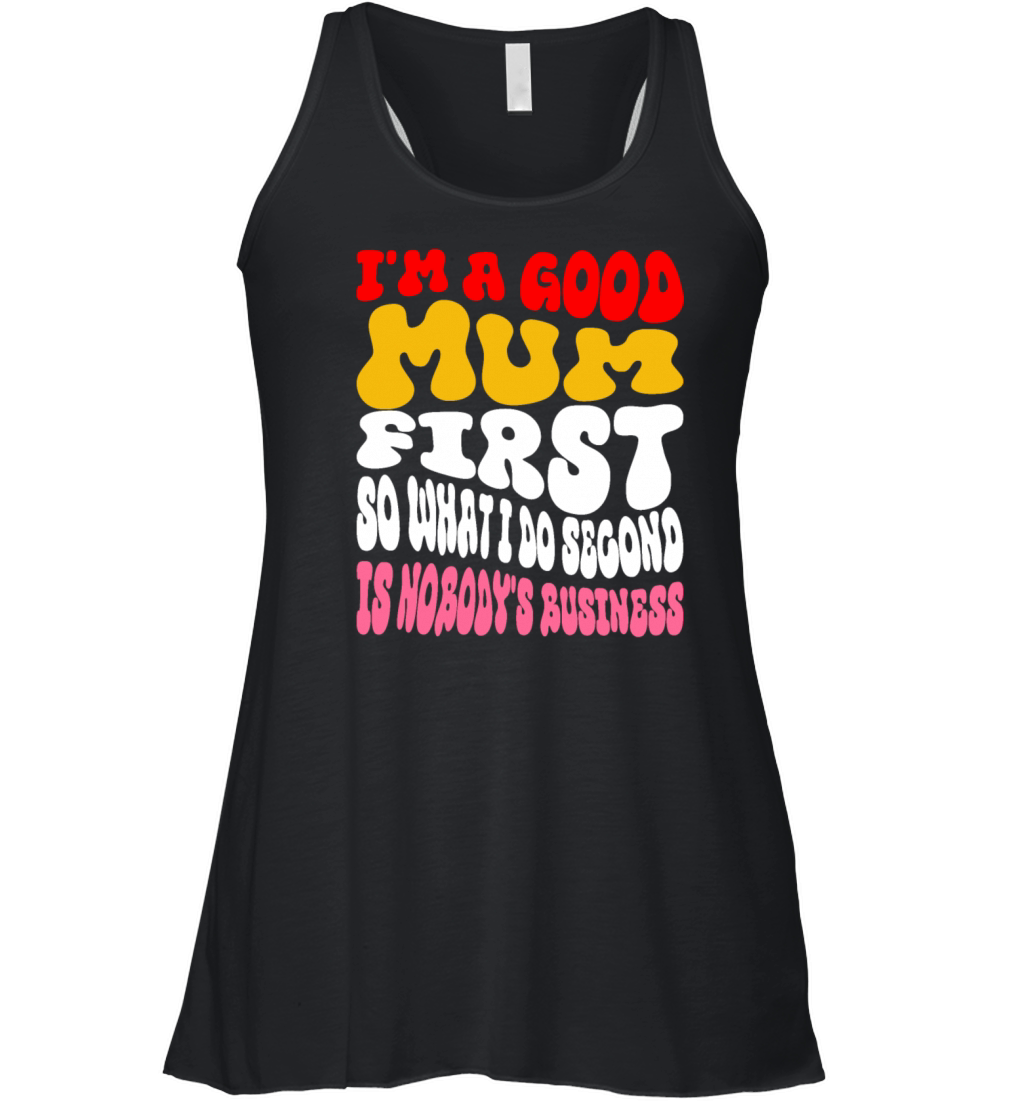Im a good mum first so what I do second is nobody Women's Flowy Tank Top