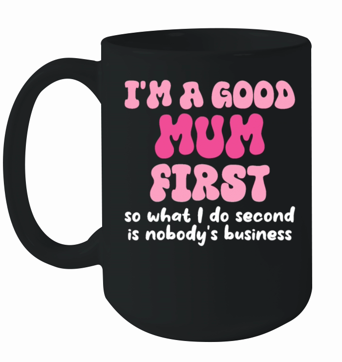 Im a good mum first so what I do second is nobody Ceramic Mug