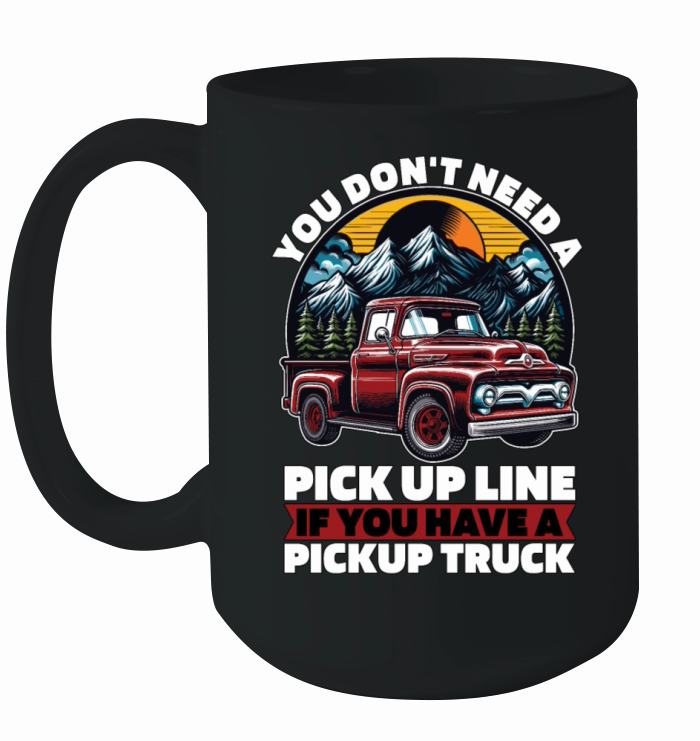 Pickup Truck You Dont Need A Pick Up Line Trucker Ceramic Mug