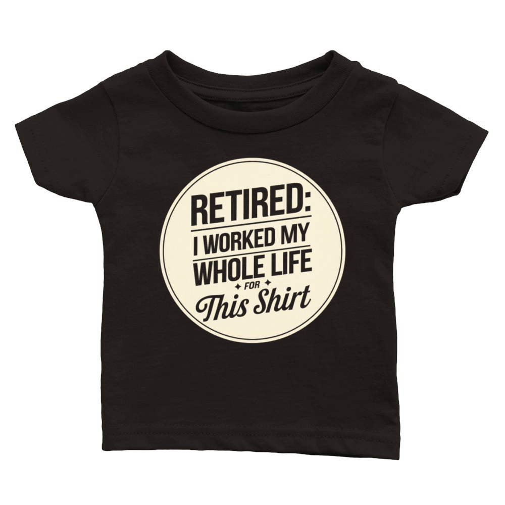 Retired I Worked My Whole Life for This Shirt Classic Baby Crewneck T-shirt