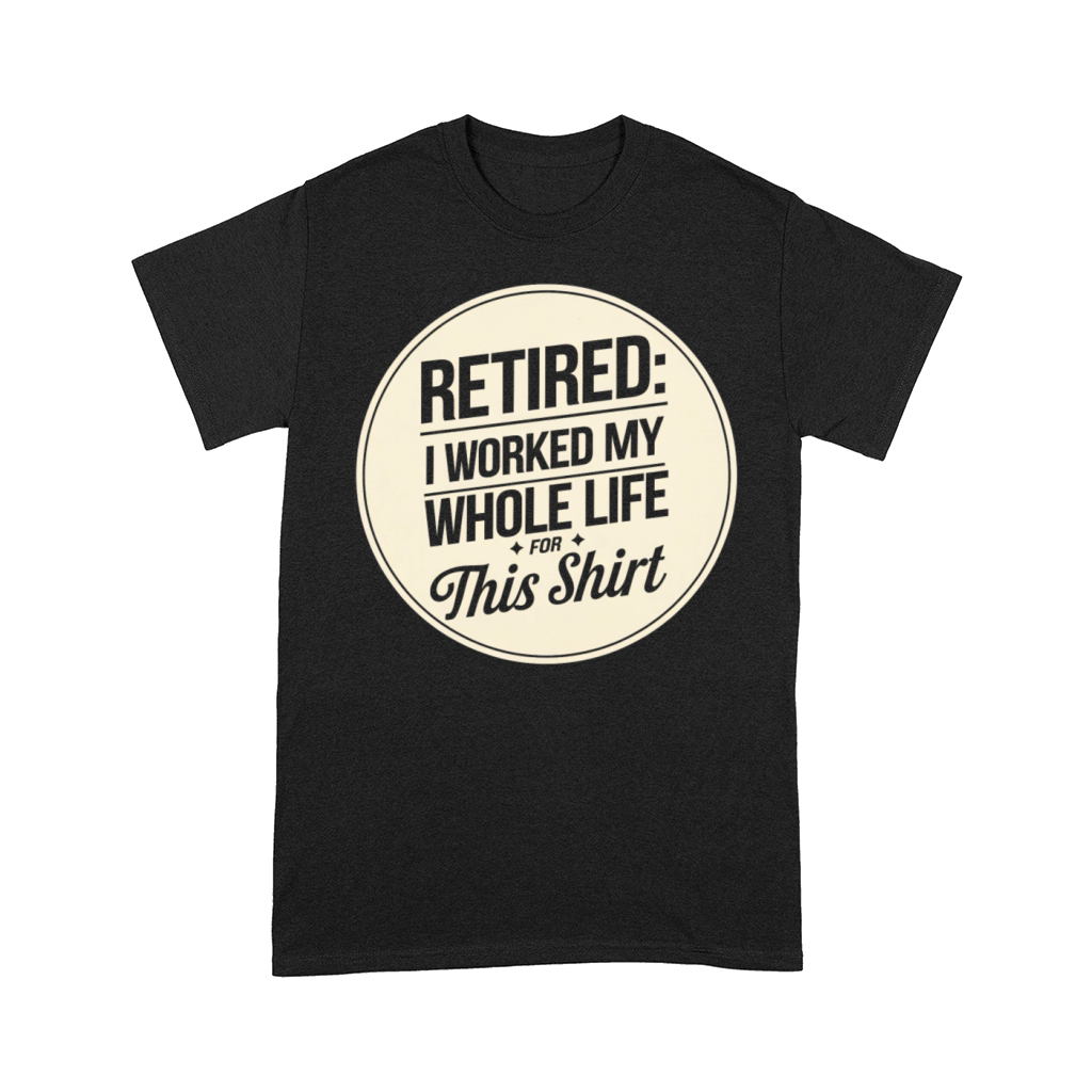Retired I Worked My Whole Life for This Shirt Comfort T-shirt