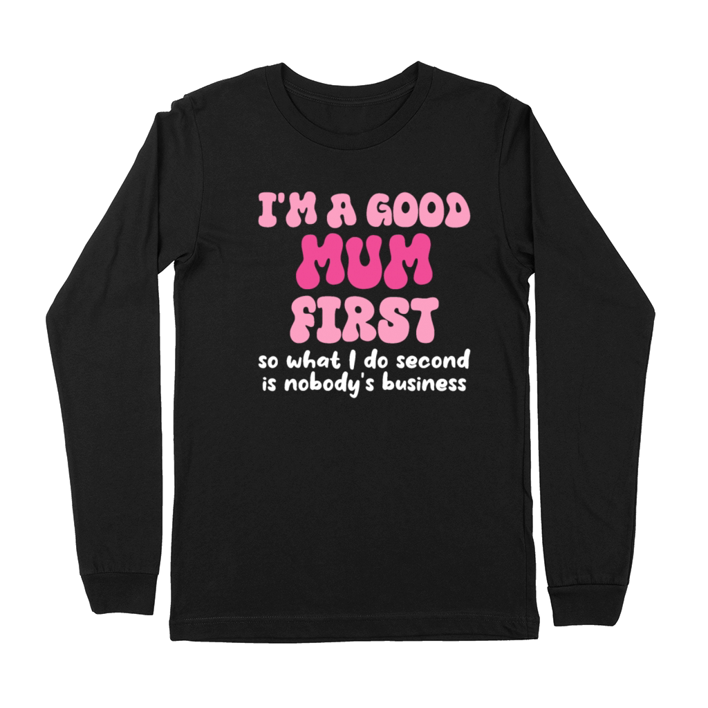 Im a good mum first so what I do second is nobody Premium Long Sleeve