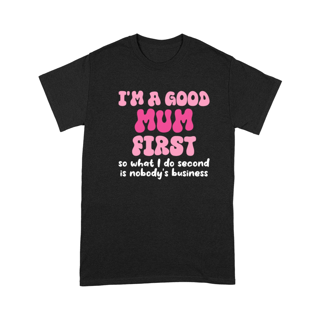 Im a good mum first so what I do second is nobody Premium T-shirt