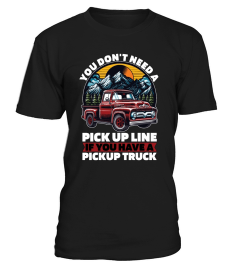 Pickup Truck You Dont Need A Pick Up Line Trucker T-Shirt Unisex