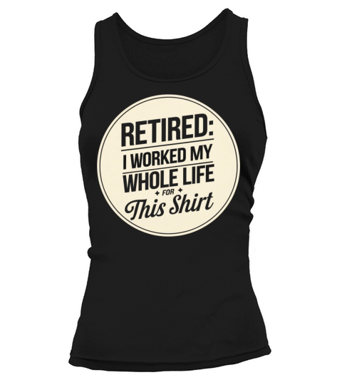 Retired I Worked My Whole Life for This Shirt Tank top Woman